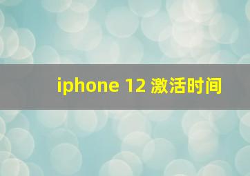 iphone 12 激活时间